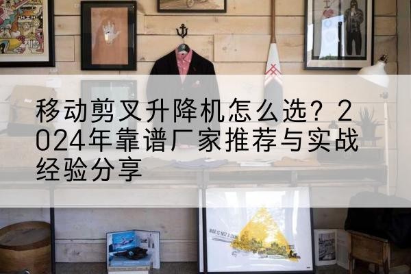 田东升降平台厂家推荐-移动剪叉升降机怎么选？2024年靠谱厂家推荐与实战经验分享